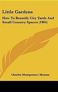 Little Gardens: How to Beautify City Yards and Small Country Spaces (1904) (Hardcover)