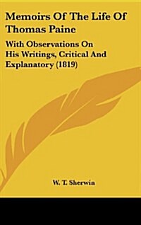 Memoirs of the Life of Thomas Paine: With Observations on His Writings, Critical and Explanatory (1819) (Hardcover)