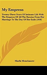 My Empress: Twenty-Three Years of Intimate Life with the Empress of All the Russias from Her Marriage to the Day of Her Exile (191 (Hardcover)