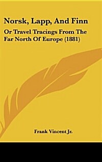 Norsk, Lapp, and Finn: Or Travel Tracings from the Far North of Europe (1881) (Hardcover)