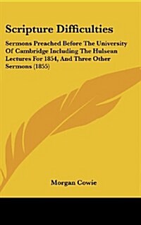 Scripture Difficulties: Sermons Preached Before the University of Cambridge Including the Hulsean Lectures for 1854, and Three Other Sermons ( (Hardcover)