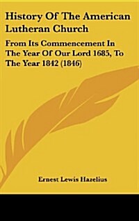 History of the American Lutheran Church: From Its Commencement in the Year of Our Lord 1685, to the Year 1842 (1846) (Hardcover)