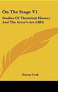 On the Stage V1: Studies of Theatrical History and the Actors Art (1883) (Hardcover)