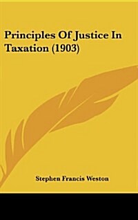 Principles of Justice in Taxation (1903) (Hardcover)