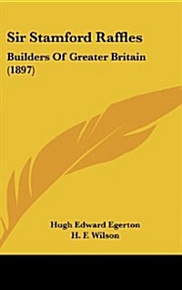 Sir Stamford Raffles: Builders of Greater Britain (1897) (Hardcover)