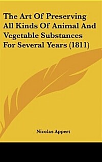 The Art of Preserving All Kinds of Animal and Vegetable Substances for Several Years (1811) (Hardcover)