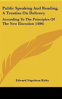 Public Speaking and Reading, a Treatise on Delivery: According to the Principles of the New Elocution (1896) (Hardcover)