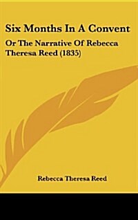 Six Months in a Convent: Or the Narrative of Rebecca Theresa Reed (1835) (Hardcover)