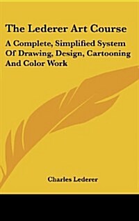 The Lederer Art Course: A Complete, Simplified System of Drawing, Design, Cartooning and Color Work (Hardcover)