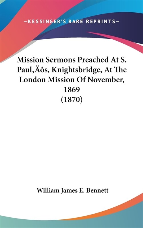 Mission Sermons Preached At S. Pauls, Knightsbridge, At The London Mission Of November, 1869 (1870) (Hardcover)