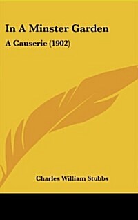 In a Minster Garden: A Causerie (1902) (Hardcover)