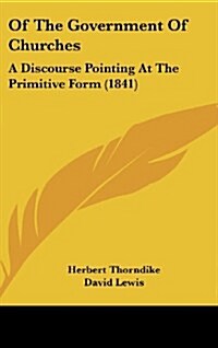 Of the Government of Churches: A Discourse Pointing at the Primitive Form (1841) (Hardcover)