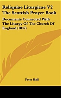 Reliquiae Liturgicae V2 the Scottish Prayer Book: Documents Connected with the Liturgy of the Church of England (1847) (Hardcover)