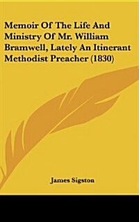 Memoir of the Life and Ministry of Mr. William Bramwell, Lately an Itinerant Methodist Preacher (1830) (Hardcover)