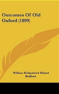 Outcomes of Old Oxford (1899) (Hardcover)