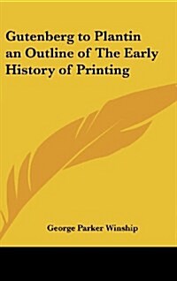 Gutenberg to Plantin an Outline of the Early History of Printing (Hardcover)