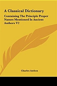 A Classical Dictionary: Containing the Principle Proper Names Mentioned in Ancient Authors V2 (Hardcover)