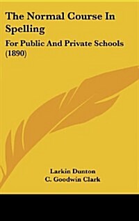 The Normal Course in Spelling: For Public and Private Schools (1890) (Hardcover)