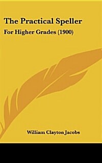 The Practical Speller: For Higher Grades (1900) (Hardcover)