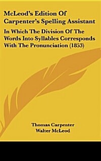 McLeods Edition of Carpenters Spelling Assistant: In Which the Division of the Words Into Syllables Corresponds with the Pronunciation (1853) (Hardcover)