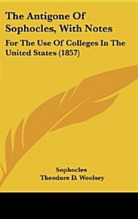 The Antigone of Sophocles, with Notes: For the Use of Colleges in the United States (1857) (Hardcover)