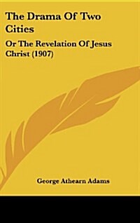 The Drama of Two Cities: Or the Revelation of Jesus Christ (1907) (Hardcover)
