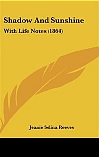 Shadow and Sunshine: With Life Notes (1864) (Hardcover)