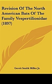 Revision of the North American Bats of the Family Vespertilionidae (1897) (Hardcover)