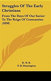 Struggles of the Early Christians: From the Days of Our Savior to the Reign of Constantine (1858) (Hardcover)