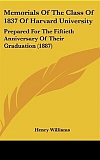 Memorials of the Class of 1837 of Harvard University: Prepared for the Fiftieth Anniversary of Their Graduation (1887) (Hardcover)