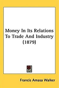 Money in Its Relations to Trade and Industry (1879) (Hardcover)