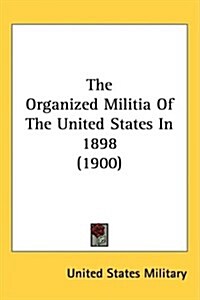 The Organized Militia of the United States in 1898 (1900) (Hardcover)