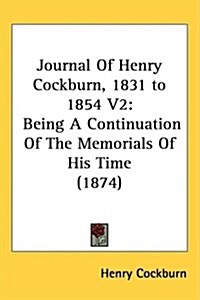 Journal of Henry Cockburn, 1831 to 1854 V2: Being a Continuation of the Memorials of His Time (1874) (Hardcover)