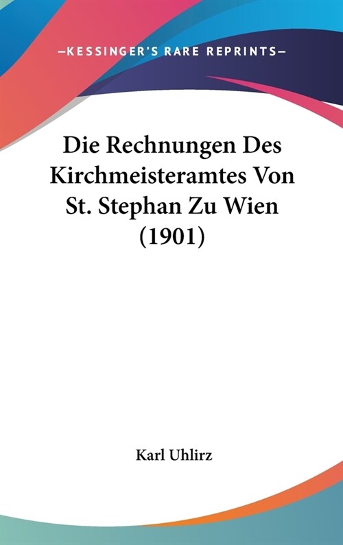 Die Rechnungen Des Kirchmeisteramtes Von St. Stephan Zu Wien (1901) (Hardcover)