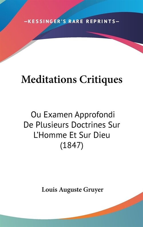 Meditations Critiques: Ou Examen Approfondi de Plusieurs Doctrines Sur LHomme Et Sur Dieu (1847) (Hardcover)