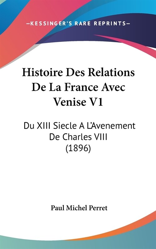 Histoire Des Relations de La France Avec Venise V1: Du XIII Siecle A LAvenement de Charles VIII (1896) (Hardcover)