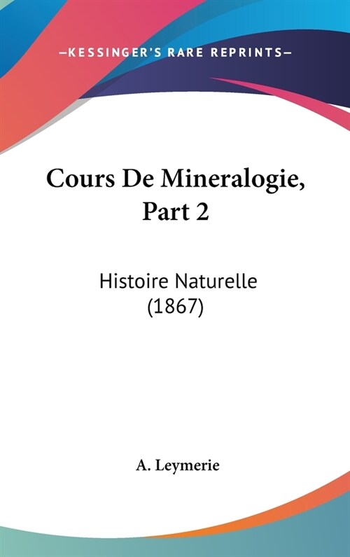 Cours de Mineralogie, Part 2: Histoire Naturelle (1867) (Hardcover)