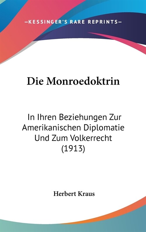 Die Monroedoktrin: In Ihren Beziehungen Zur Amerikanischen Diplomatie Und Zum Volkerrecht (1913) (Hardcover)