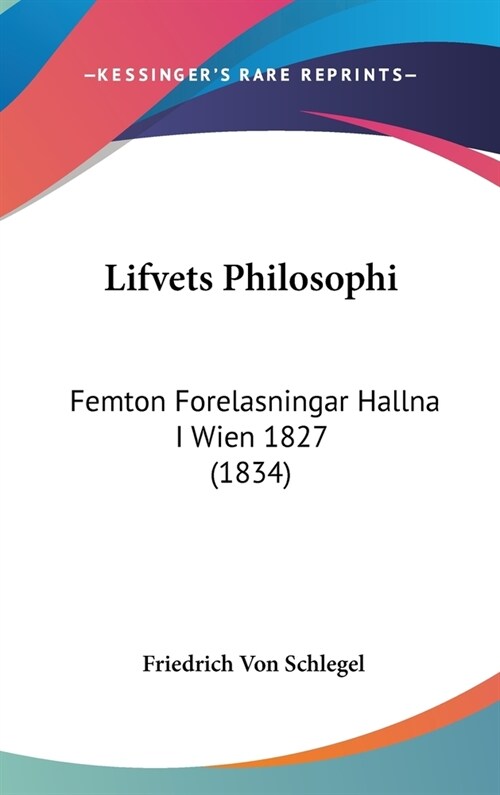 Lifvets Philosophi: Femton Forelasningar Hallna I Wien 1827 (1834) (Hardcover)