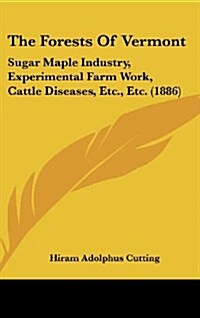 The Forests of Vermont: Sugar Maple Industry, Experimental Farm Work, Cattle Diseases, Etc., Etc. (1886) (Hardcover)