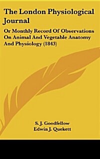 The London Physiological Journal: Or Monthly Record of Observations on Animal and Vegetable Anatomy and Physiology (1843) (Hardcover)
