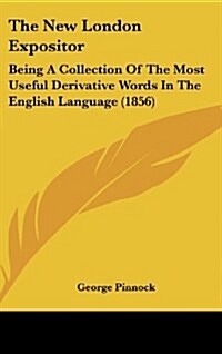 The New London Expositor: Being a Collection of the Most Useful Derivative Words in the English Language (1856) (Hardcover)