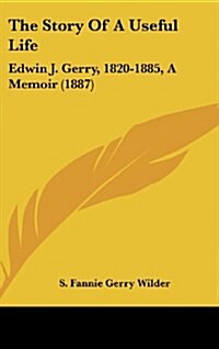 The Story of a Useful Life: Edwin J. Gerry, 1820-1885, a Memoir (1887) (Hardcover)