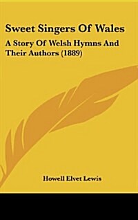 Sweet Singers of Wales: A Story of Welsh Hymns and Their Authors (1889) (Hardcover)