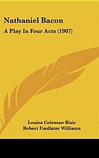 Nathaniel Bacon: A Play in Four Acts (1907) (Hardcover)