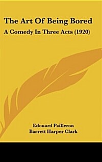 The Art of Being Bored: A Comedy in Three Acts (1920) (Hardcover)