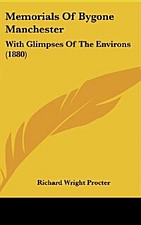 Memorials of Bygone Manchester: With Glimpses of the Environs (1880) (Hardcover)