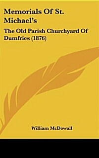 Memorials of St. Michaels: The Old Parish Churchyard of Dumfries (1876) (Hardcover)