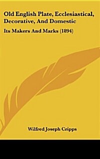 Old English Plate, Ecclesiastical, Decorative, and Domestic: Its Makers and Marks (1894) (Hardcover)