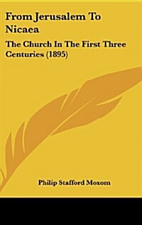 From Jerusalem to Nicaea: The Church in the First Three Centuries (1895) (Hardcover)